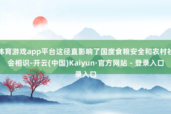 体育游戏app平台这径直影响了国度食粮安全和农村社会相识-开云(中国)Kaiyun·官方网站 - 登录入口