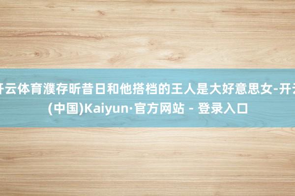 开云体育濮存昕昔日和他搭档的王人是大好意思女-开云(中国)Kaiyun·官方网站 - 登录入口