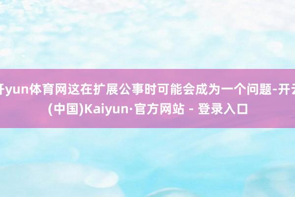 开yun体育网这在扩展公事时可能会成为一个问题-开云(中国)Kaiyun·官方网站 - 登录入口