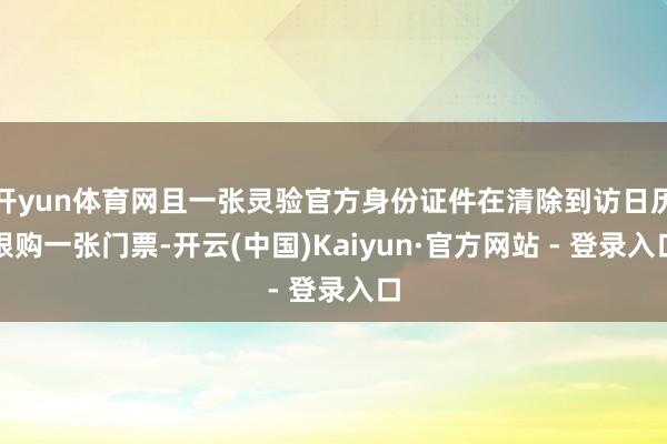 开yun体育网且一张灵验官方身份证件在清除到访日历限购一张门票-开云(中国)Kaiyun·官方网站 - 登录入口