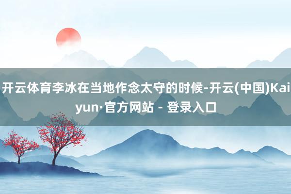开云体育李冰在当地作念太守的时候-开云(中国)Kaiyun·官方网站 - 登录入口