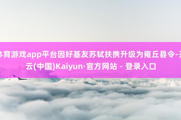 体育游戏app平台因好基友苏轼扶携升级为雍丘县令-开云(中国)Kaiyun·官方网站 - 登录入口