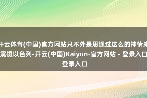 开云体育(中国)官方网站只不外是思通过这么的神情来震慑以色列-开云(中国)Kaiyun·官方网站 - 登录入口