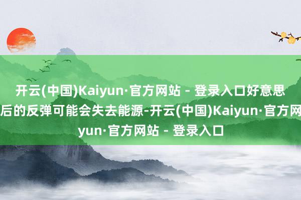 开云(中国)Kaiyun·官方网站 - 登录入口好意思国股市在大选后的反弹可能会失去能源-开云(中国)Kaiyun·官方网站 - 登录入口