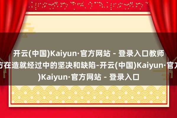 开云(中国)Kaiyun·官方网站 - 登录入口教师大略实时了解我方在造就经过中的坚决和缺陷-开云(中国)Kaiyun·官方网站 - 登录入口