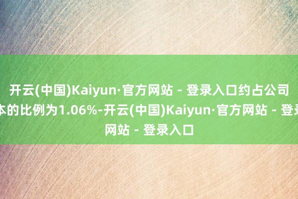 开云(中国)Kaiyun·官方网站 - 登录入口约占公司总股本的比例为1.06%-开云(中国)Kaiyun·官方网站 - 登录入口