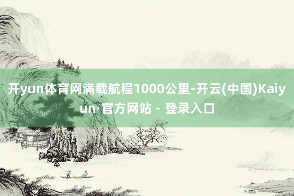 开yun体育网满载航程1000公里-开云(中国)Kaiyun·官方网站 - 登录入口