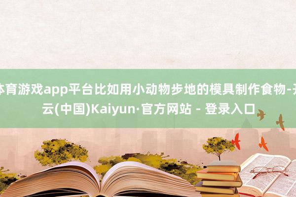 体育游戏app平台比如用小动物步地的模具制作食物-开云(中国)Kaiyun·官方网站 - 登录入口