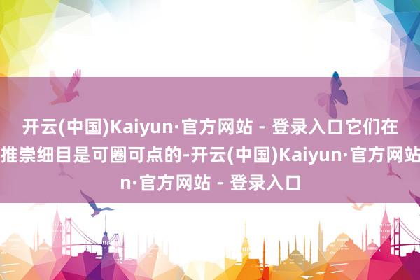 开云(中国)Kaiyun·官方网站 - 登录入口它们在智驾方面的推崇细目是可圈可点的-开云(中国)Kaiyun·官方网站 - 登录入口