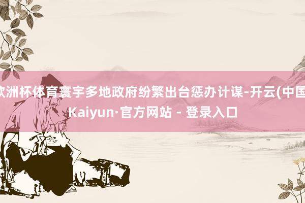 欧洲杯体育寰宇多地政府纷繁出台惩办计谋-开云(中国)Kaiyun·官方网站 - 登录入口