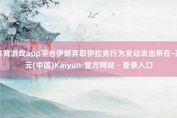 体育游戏app平台伊朗弃取伊拉克行为发动攻击所在-开云(中国)Kaiyun·官方网站 - 登录入口