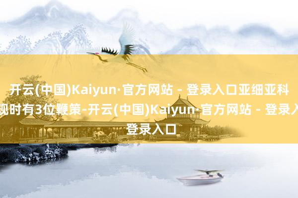开云(中国)Kaiyun·官方网站 - 登录入口亚细亚科技现时有3位鞭策-开云(中国)Kaiyun·官方网站 - 登录入口