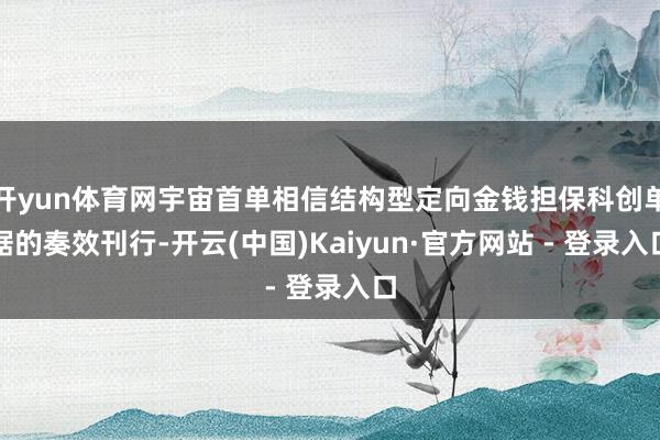 开yun体育网宇宙首单相信结构型定向金钱担保科创单据的奏效刊行-开云(中国)Kaiyun·官方网站 - 登录入口