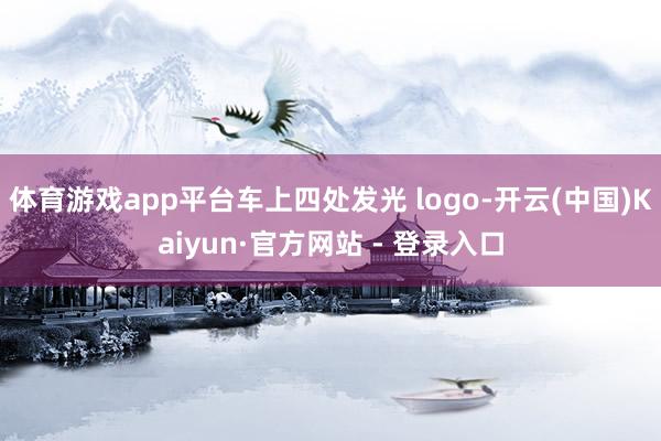 体育游戏app平台车上四处发光 logo-开云(中国)Kaiyun·官方网站 - 登录入口