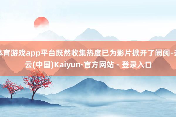 体育游戏app平台既然收集热度已为影片掀开了阛阓-开云(中国)Kaiyun·官方网站 - 登录入口