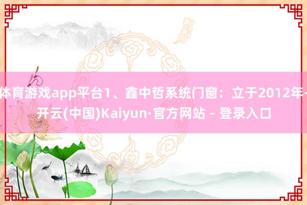 体育游戏app平台1、鑫中哲系统门窗：立于2012年-开云(中国)Kaiyun·官方网站 - 登录入口