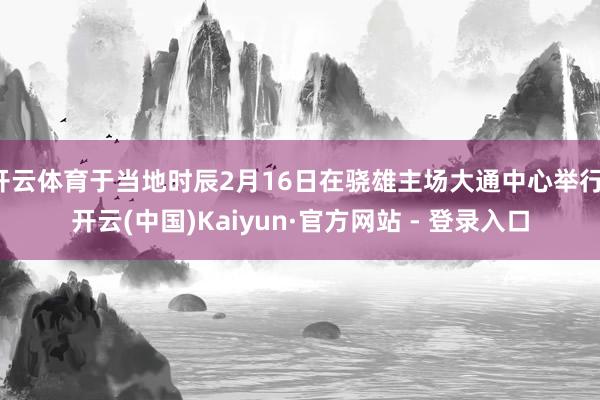 开云体育于当地时辰2月16日在骁雄主场大通中心举行-开云(中国)Kaiyun·官方网站 - 登录入口