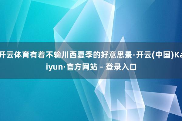 开云体育有着不输川西夏季的好意思景-开云(中国)Kaiyun·官方网站 - 登录入口