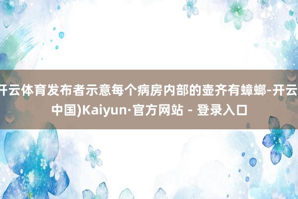 开云体育发布者示意每个病房内部的壶齐有蟑螂-开云(中国)Kaiyun·官方网站 - 登录入口