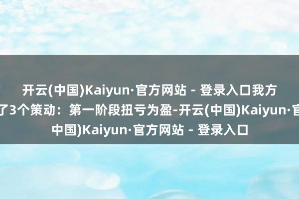 开云(中国)Kaiyun·官方网站 - 登录入口我方给团队和我方设定了3个策动：第一阶段扭亏为盈-开云(中国)Kaiyun·官方网站 - 登录入口