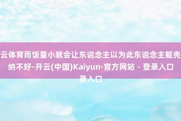 开云体育而饭量小就会让东说念主以为此东说念主躯壳采纳不好-开云(中国)Kaiyun·官方网站 - 登录入口