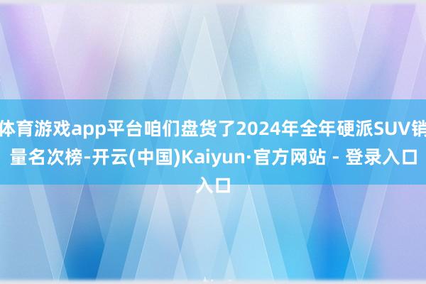 体育游戏app平台咱们盘货了2024年全年硬派SUV销量名次榜-开云(中国)Kaiyun·官方网站 - 登录入口