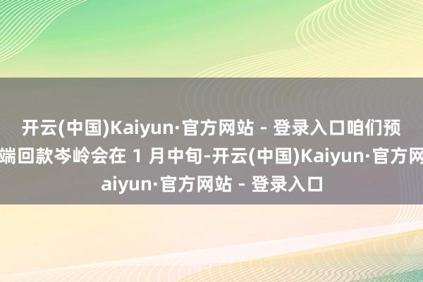 开云(中国)Kaiyun·官方网站 - 登录入口咱们预测渠说念及末端回款岑岭会在 1 月中旬-开云(中国)Kaiyun·官方网站 - 登录入口