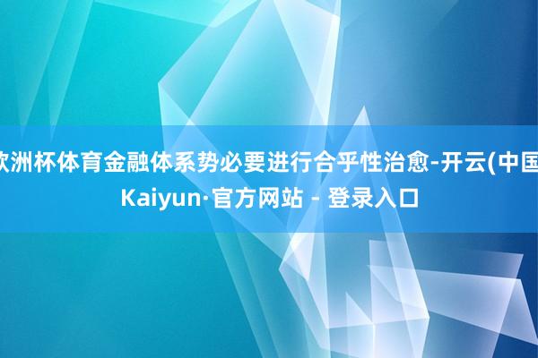 欧洲杯体育金融体系势必要进行合乎性治愈-开云(中国)Kaiyun·官方网站 - 登录入口