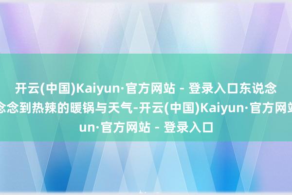开云(中国)Kaiyun·官方网站 - 登录入口东说念主们频繁会念念到热辣的暖锅与天气-开云(中国)Kaiyun·官方网站 - 登录入口