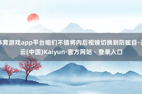 体育游戏app平台咱们不错将内后视镜切换到防眩目-开云(中国)Kaiyun·官方网站 - 登录入口