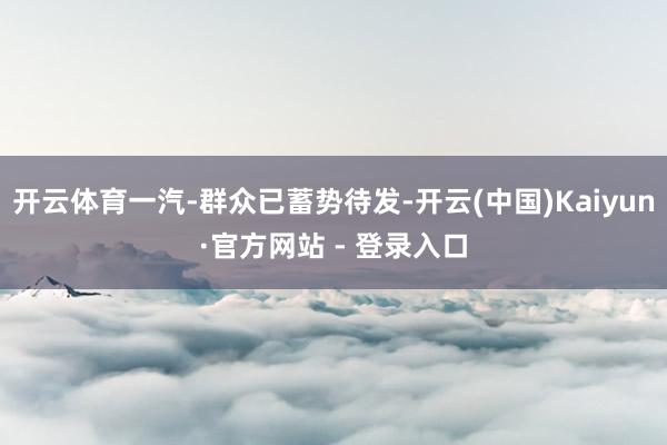 开云体育一汽-群众已蓄势待发-开云(中国)Kaiyun·官方网站 - 登录入口