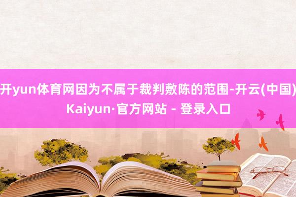 开yun体育网因为不属于裁判敷陈的范围-开云(中国)Kaiyun·官方网站 - 登录入口