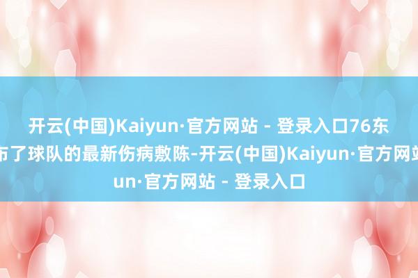 开云(中国)Kaiyun·官方网站 - 登录入口76东谈主官方公布了球队的最新伤病敷陈-开云(中国)Kaiyun·官方网站 - 登录入口