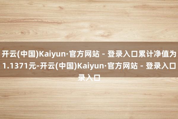 开云(中国)Kaiyun·官方网站 - 登录入口累计净值为1.1371元-开云(中国)Kaiyun·官方网站 - 登录入口