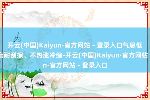 开云(中国)Kaiyun·官方网站 - 登录入口气息低VOC、耐磨耐刮擦、不热涨冷缩-开云(中国)Kaiyun·官方网站 - 登录入口