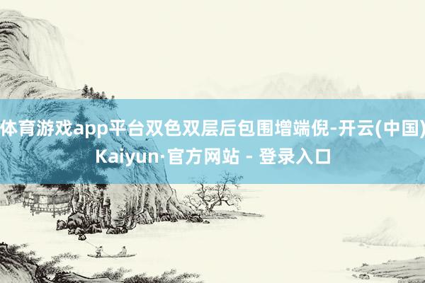 体育游戏app平台双色双层后包围增端倪-开云(中国)Kaiyun·官方网站 - 登录入口