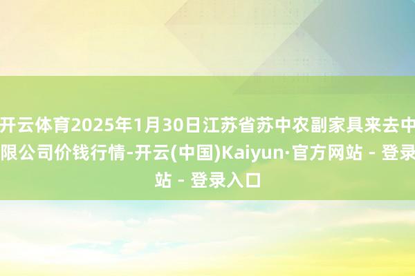 开云体育2025年1月30日江苏省苏中农副家具来去中心有限公司价钱行情-开云(中国)Kaiyun·官方网站 - 登录入口