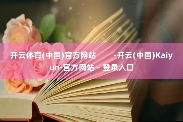 开云体育(中国)官方网站        -开云(中国)Kaiyun·官方网站 - 登录入口