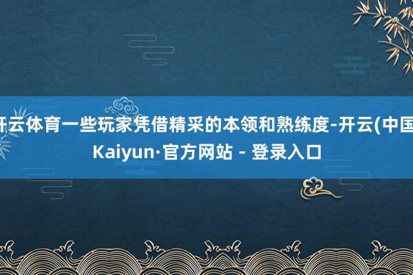 开云体育一些玩家凭借精采的本领和熟练度-开云(中国)Kaiyun·官方网站 - 登录入口