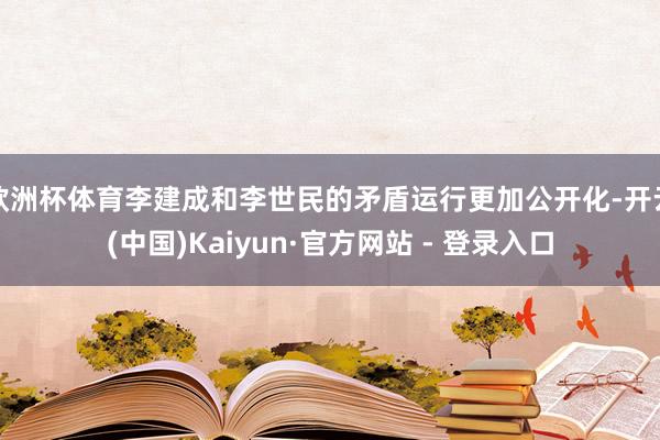 欧洲杯体育李建成和李世民的矛盾运行更加公开化-开云(中国)Kaiyun·官方网站 - 登录入口