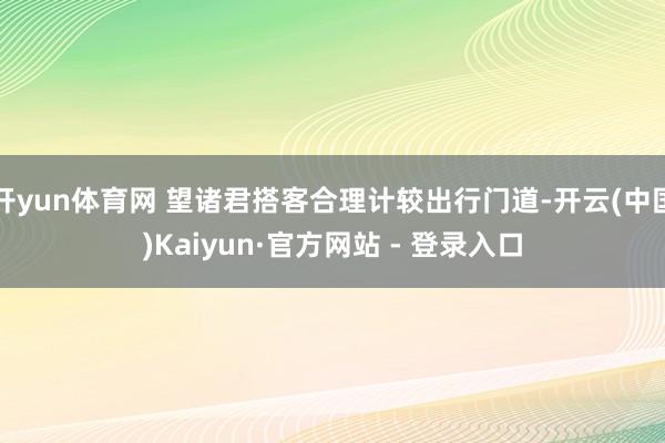 开yun体育网 望诸君搭客合理计较出行门道-开云(中国)Kaiyun·官方网站 - 登录入口