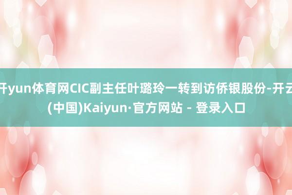 开yun体育网CIC副主任叶璐玲一转到访侨银股份-开云(中国)Kaiyun·官方网站 - 登录入口