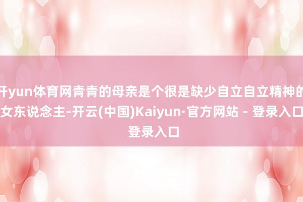 开yun体育网青青的母亲是个很是缺少自立自立精神的女东说念主-开云(中国)Kaiyun·官方网站 - 登录入口