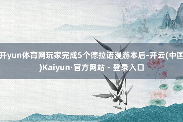 开yun体育网玩家完成5个德拉诺漫游本后-开云(中国)Kaiyun·官方网站 - 登录入口
