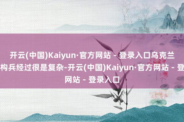 开云(中国)Kaiyun·官方网站 - 登录入口乌克兰问题的构兵经过很是复杂-开云(中国)Kaiyun·官方网站 - 登录入口