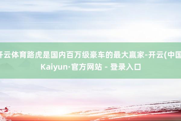 开云体育路虎是国内百万级豪车的最大赢家-开云(中国)Kaiyun·官方网站 - 登录入口