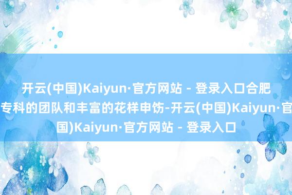 开云(中国)Kaiyun·官方网站 - 登录入口合肥城房投资集团通过专科的团队和丰富的花样申饬-开云(中国)Kaiyun·官方网站 - 登录入口