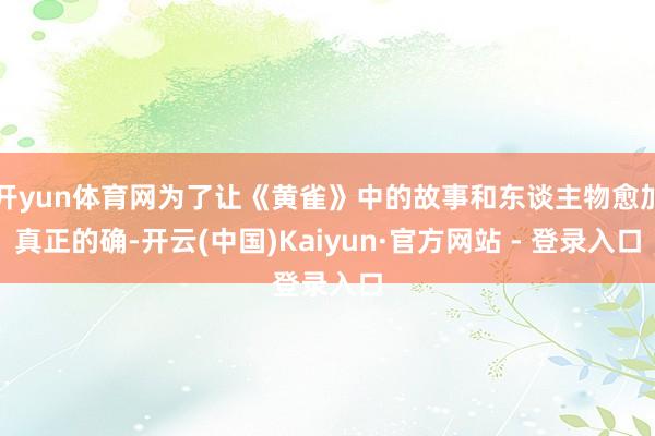 开yun体育网为了让《黄雀》中的故事和东谈主物愈加真正的确-开云(中国)Kaiyun·官方网站 - 登录入口