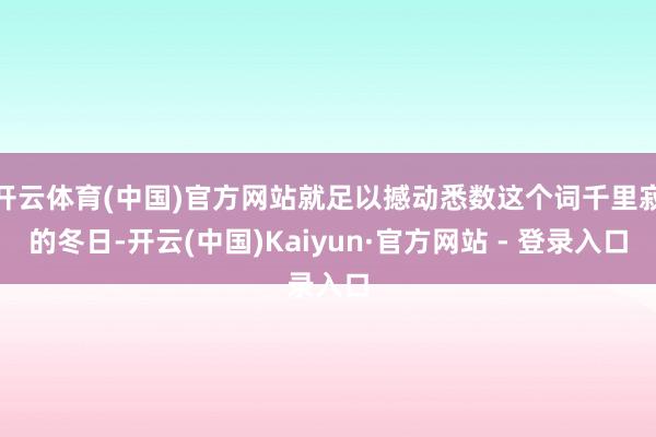 开云体育(中国)官方网站就足以撼动悉数这个词千里寂的冬日-开云(中国)Kaiyun·官方网站 - 登录入口