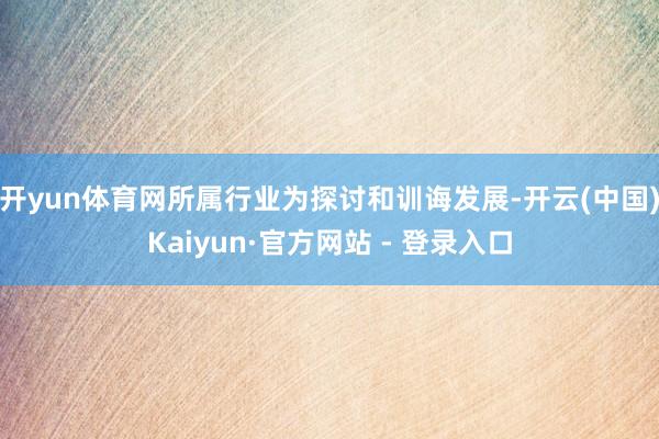 开yun体育网所属行业为探讨和训诲发展-开云(中国)Kaiyun·官方网站 - 登录入口